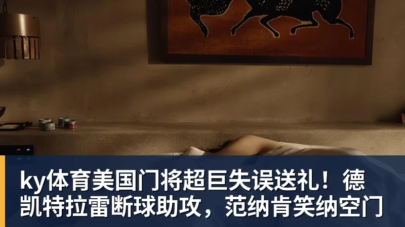 ky体育美国门将超巨失误送礼！德凯特拉雷断球助攻，范纳肯笑纳空门