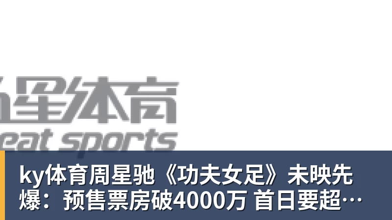 ky体育周星驰《功夫女足》未映先爆：预售票房破4000万 首日要超2亿
