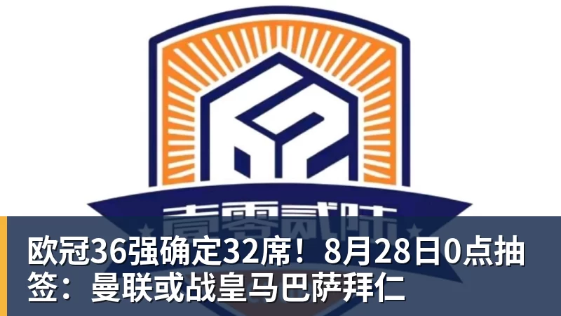 欧冠36强确定32席！8月28日0点抽签：曼联或战皇马巴萨拜仁