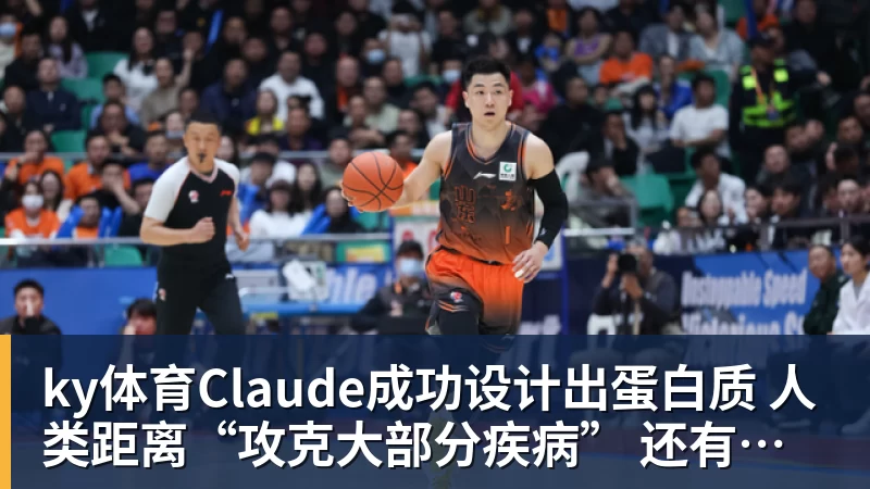 ky体育Claude成功设计出蛋白质 人类距离“攻克大部分疾病” 还有多远？