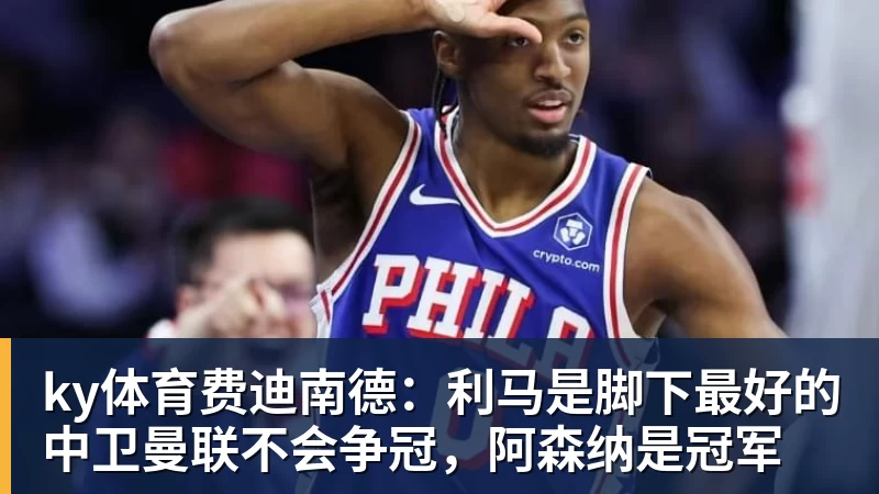 ky体育费迪南德：利马是脚下最好的中卫曼联不会争冠，阿森纳是冠军