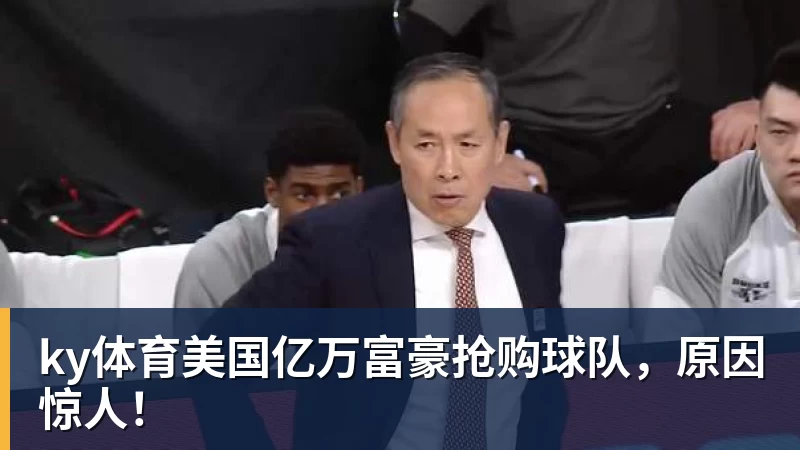 ky体育美国亿万富豪抢购球队，原因惊人！