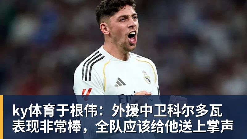 ky体育于根伟：外援中卫科尔多瓦表现非常棒，全队应该给他送上掌声