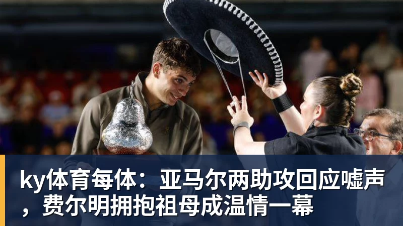 ky体育每体：亚马尔两助攻回应嘘声，费尔明拥抱祖母成温情一幕