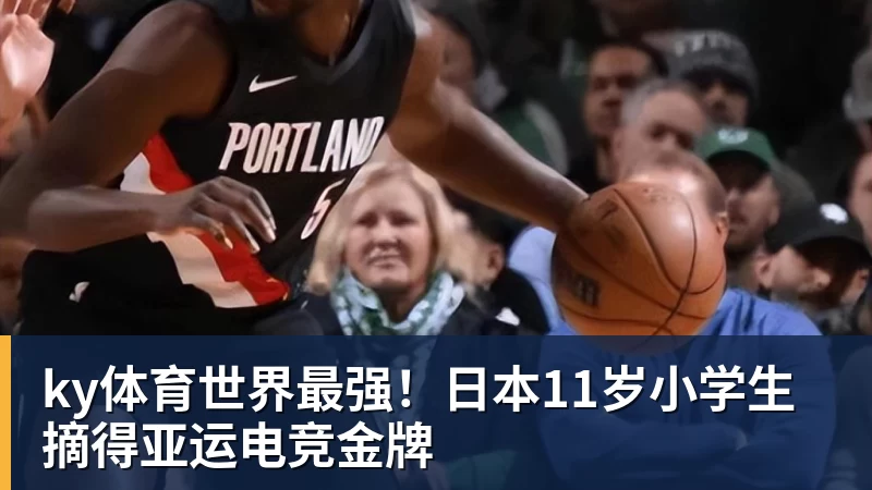 ky体育世界最强！日本11岁小学生摘得亚运电竞金牌