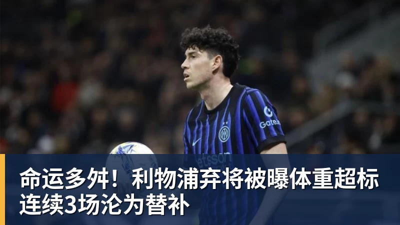 ky体育命运多舛！利物浦弃将被曝体重超标连续3场沦为替补