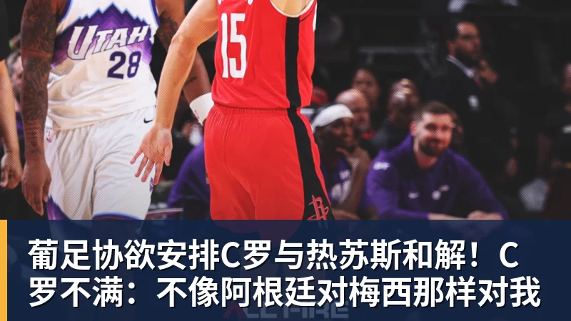 葡足协欲安排C罗与热苏斯和解！C罗不满：不像阿根廷对梅西那样对我