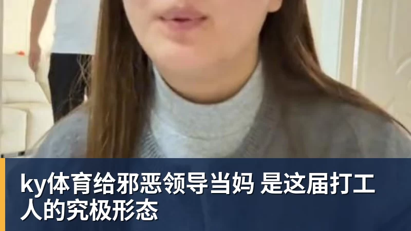 ky体育给邪恶领导当妈 是这届打工人的究极形态