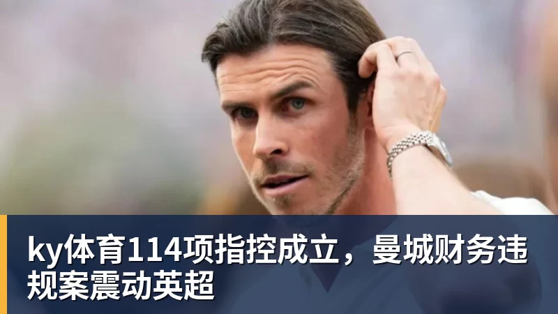ky体育114项指控成立，曼城财务违规案震动英超
