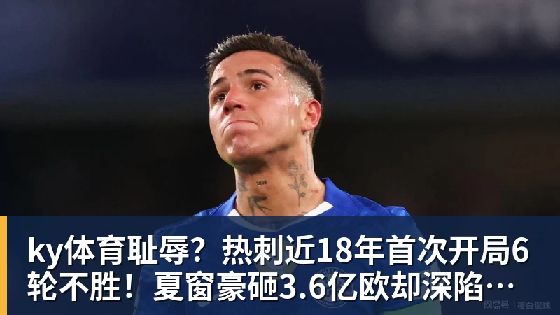 ky体育耻辱？热刺近18年首次开局6轮不胜！夏窗豪砸3.6亿欧却深陷降级区