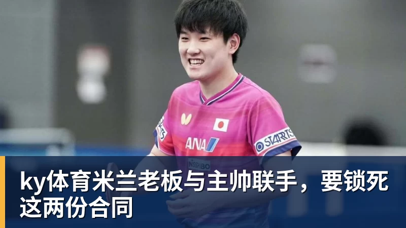 ky体育米兰老板与主帅联手，要锁死这两份合同