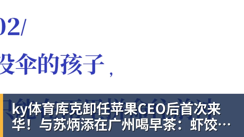 ky体育库克卸任苹果CEO后首次来华！与苏炳添在广州喝早茶：虾饺、叉烧包都安排上了