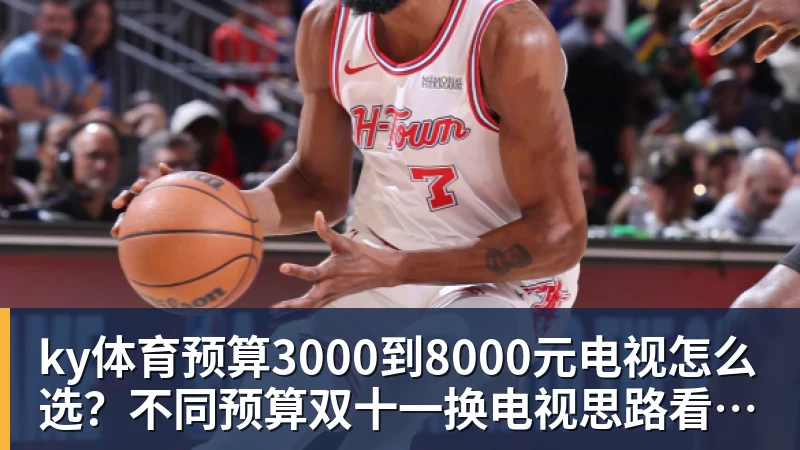 ky体育预算3000到8000元电视怎么选？不同预算双十一换电视思路看这篇