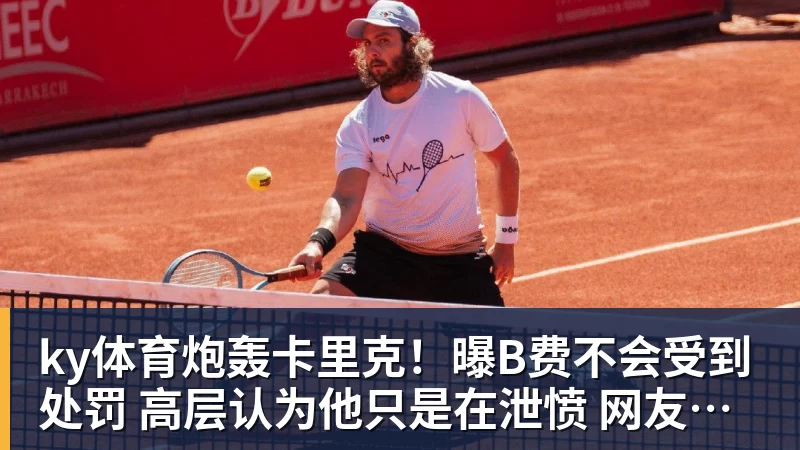ky体育炮轰卡里克！曝B费不会受到处罚 高层认为他只是在泄愤 网友：球霸