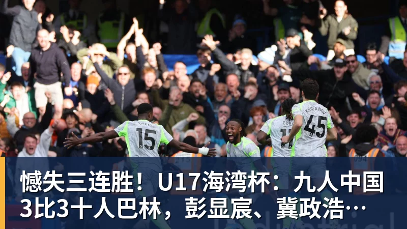憾失三连胜！U17海湾杯：九人中国3比3十人巴林，彭显宸、冀政浩染红，杨宸硕世界波