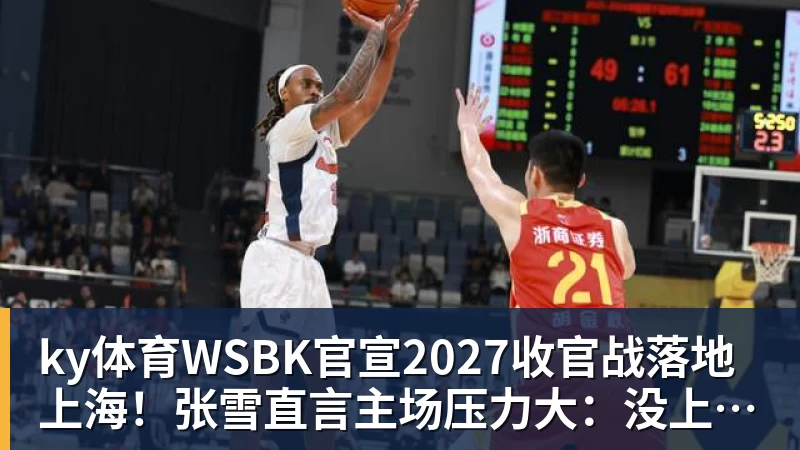 ky体育WSBK官宣2027收官战落地上海！张雪直言主场压力大：没上领奖台会很丢人